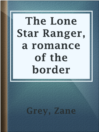 Cover image for The Lone Star Ranger, a romance of the border